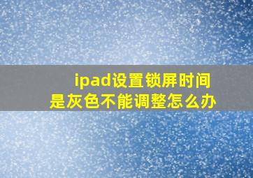 ipad设置锁屏时间是灰色不能调整怎么办