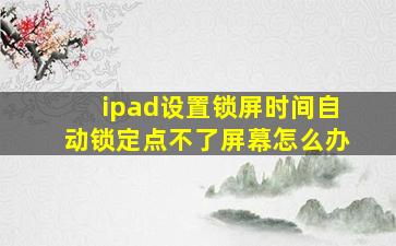 ipad设置锁屏时间自动锁定点不了屏幕怎么办