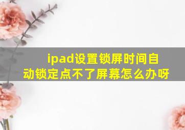 ipad设置锁屏时间自动锁定点不了屏幕怎么办呀