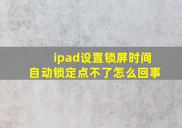 ipad设置锁屏时间自动锁定点不了怎么回事