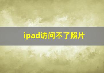 ipad访问不了照片