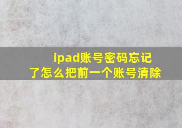 ipad账号密码忘记了怎么把前一个账号清除