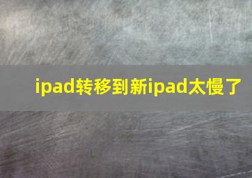 ipad转移到新ipad太慢了