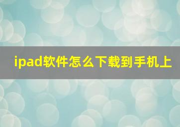 ipad软件怎么下载到手机上