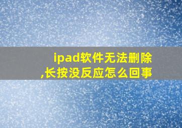 ipad软件无法删除,长按没反应怎么回事