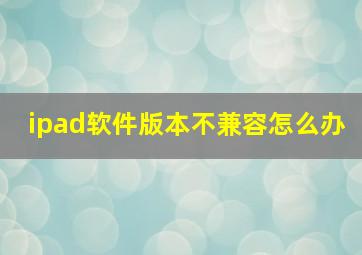 ipad软件版本不兼容怎么办