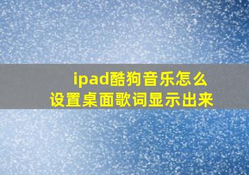 ipad酷狗音乐怎么设置桌面歌词显示出来