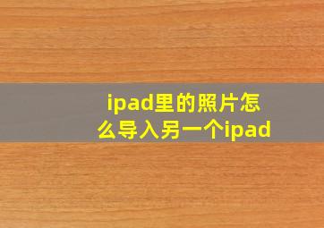 ipad里的照片怎么导入另一个ipad