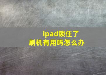 ipad锁住了刷机有用吗怎么办