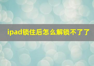 ipad锁住后怎么解锁不了了