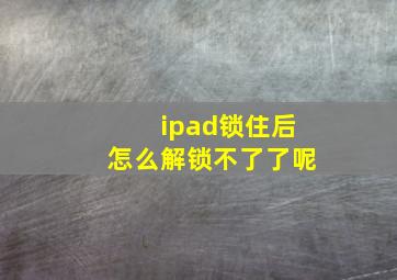 ipad锁住后怎么解锁不了了呢