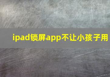 ipad锁屏app不让小孩子用