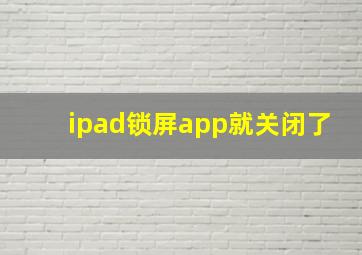 ipad锁屏app就关闭了