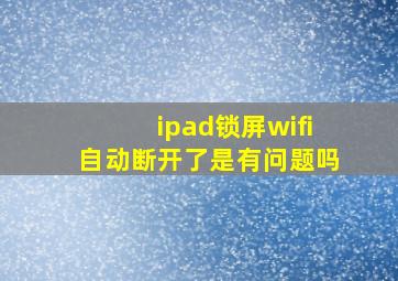 ipad锁屏wifi自动断开了是有问题吗