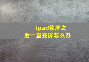 ipad锁屏之后一直亮屏怎么办