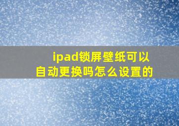 ipad锁屏壁纸可以自动更换吗怎么设置的