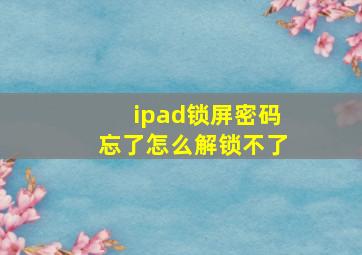 ipad锁屏密码忘了怎么解锁不了