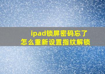 ipad锁屏密码忘了怎么重新设置指纹解锁