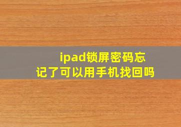 ipad锁屏密码忘记了可以用手机找回吗