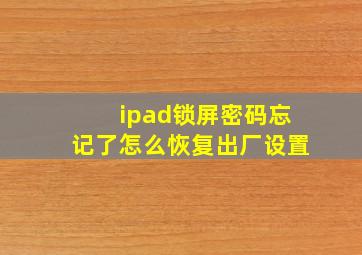 ipad锁屏密码忘记了怎么恢复出厂设置