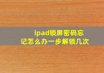 ipad锁屏密码忘记怎么办一步解锁几次