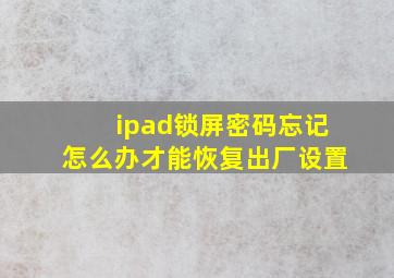 ipad锁屏密码忘记怎么办才能恢复出厂设置