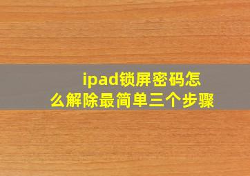 ipad锁屏密码怎么解除最简单三个步骤