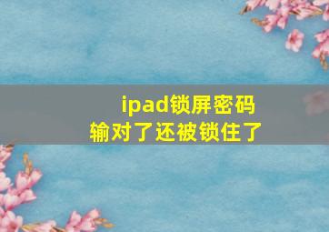 ipad锁屏密码输对了还被锁住了