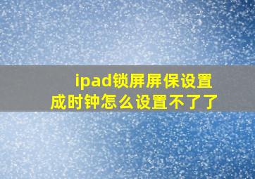 ipad锁屏屏保设置成时钟怎么设置不了了