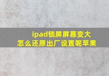 ipad锁屏屏幕变大怎么还原出厂设置呢苹果