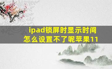 ipad锁屏时显示时间怎么设置不了呢苹果11