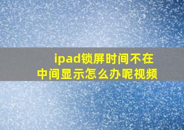 ipad锁屏时间不在中间显示怎么办呢视频