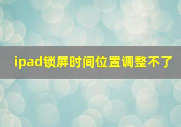 ipad锁屏时间位置调整不了