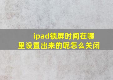 ipad锁屏时间在哪里设置出来的呢怎么关闭