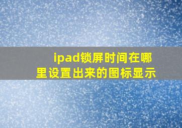 ipad锁屏时间在哪里设置出来的图标显示