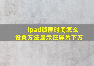 ipad锁屏时间怎么设置方法显示在屏幕下方