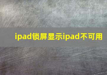 ipad锁屏显示ipad不可用