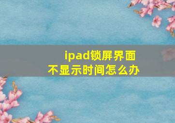 ipad锁屏界面不显示时间怎么办