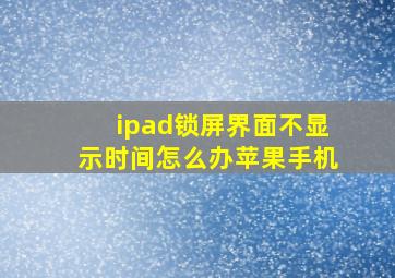 ipad锁屏界面不显示时间怎么办苹果手机