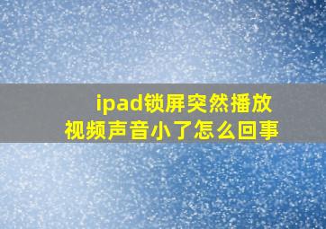 ipad锁屏突然播放视频声音小了怎么回事