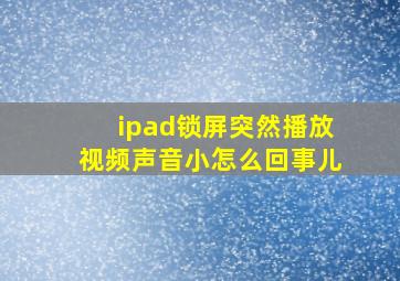 ipad锁屏突然播放视频声音小怎么回事儿