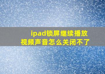 ipad锁屏继续播放视频声音怎么关闭不了