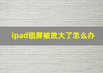 ipad锁屏被放大了怎么办