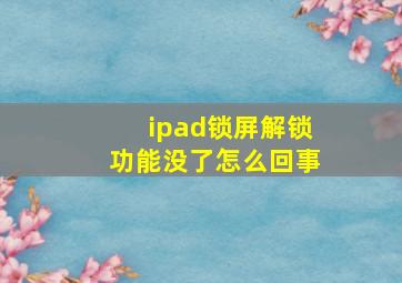 ipad锁屏解锁功能没了怎么回事