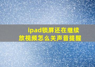 ipad锁屏还在继续放视频怎么关声音提醒