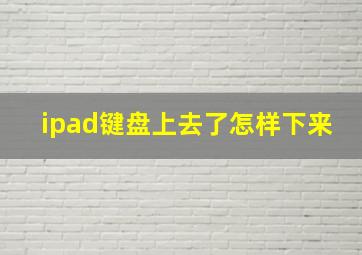 ipad键盘上去了怎样下来