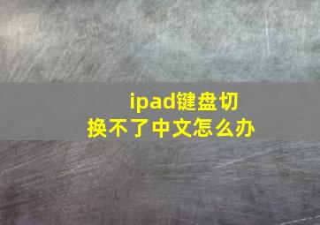 ipad键盘切换不了中文怎么办