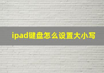 ipad键盘怎么设置大小写