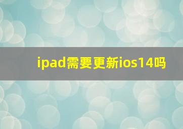 ipad需要更新ios14吗