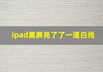 ipad黑屏亮了了一道白线